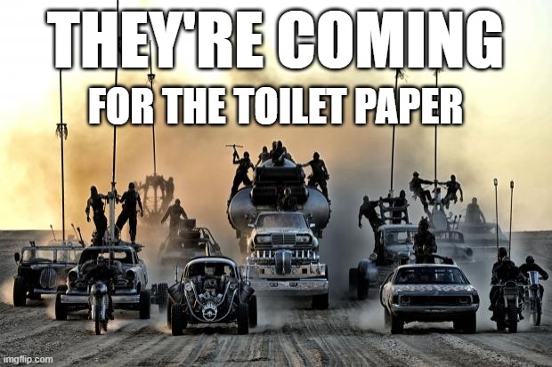 All About That T.P. | THEY'RE COMING; FOR THE TOILET PAPER | image tagged in toilet paper,my precious,i needses it,i wantses it,i must haveses it | made w/ Imgflip meme maker