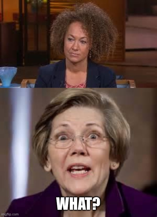 WHAT? | image tagged in full retard senator elizabeth warren,rachael dozel | made w/ Imgflip meme maker