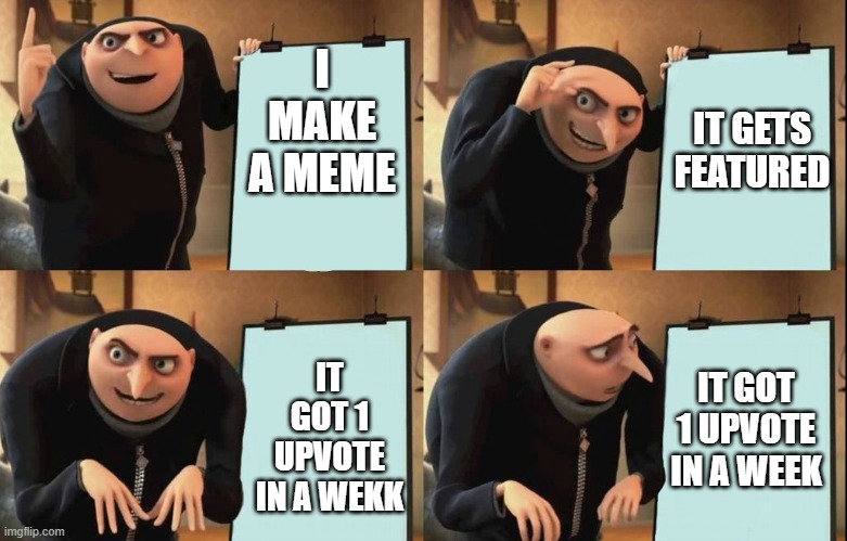 Imgflip memeing be like | I MAKE A MEME; IT GETS FEATURED; IT GOT 1 UPVOTE IN A WEEK; IT GOT 1 UPVOTE IN A WEKK | image tagged in despicable me diabolical plan gru template,upvotes,memes,despicable me | made w/ Imgflip meme maker