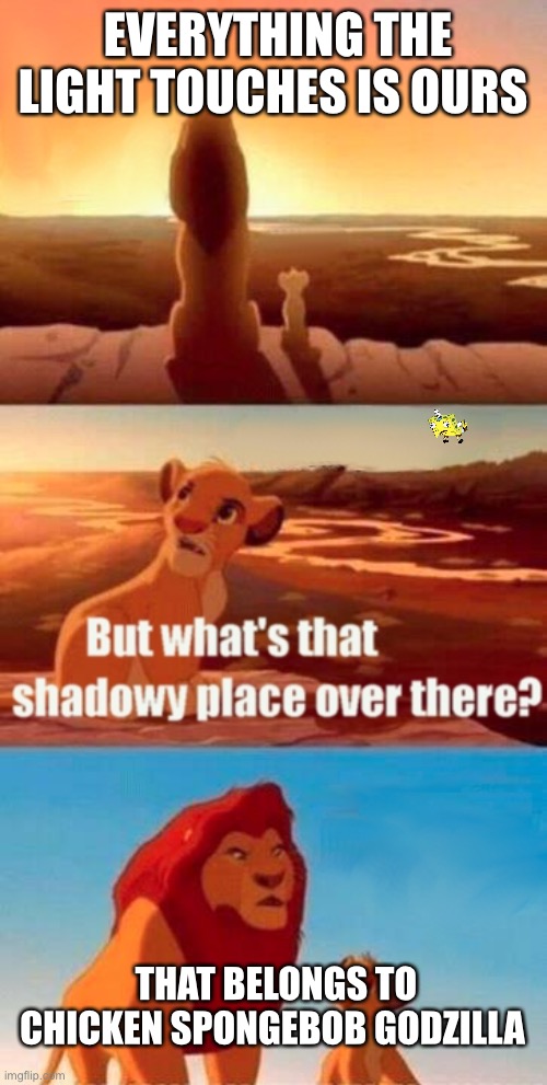 Simba Shadowy Place Meme | EVERYTHING THE LIGHT TOUCHES IS OURS; THAT BELONGS TO CHICKEN SPONGEBOB GODZILLA | image tagged in memes,simba shadowy place | made w/ Imgflip meme maker