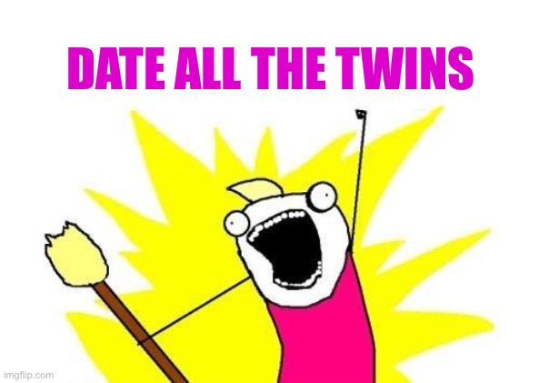 X All The Y Meme | DATE ALL THE TWINS | image tagged in memes,x all the y | made w/ Imgflip meme maker
