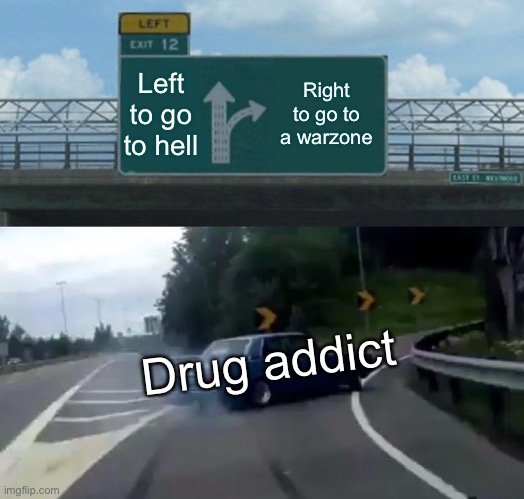 Left Exit 12 Off Ramp Meme | Left to go to hell; Right to go to a warzone; Drug addict | image tagged in memes,left exit 12 off ramp | made w/ Imgflip meme maker