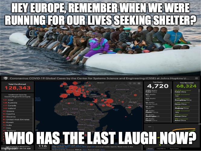 Refugees & Corona | HEY EUROPE, REMEMBER WHEN WE WERE RUNNING FOR OUR LIVES SEEKING SHELTER? WHO HAS THE LAST LAUGH NOW? | image tagged in refugees,coronavirus,corona,corona virus,africa,europe | made w/ Imgflip meme maker