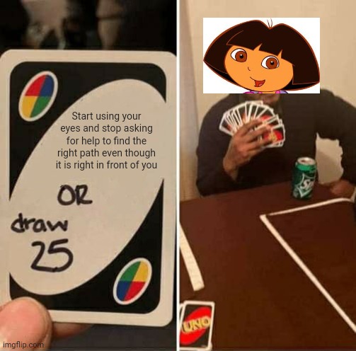 UNO Draw 25 Cards | Start using your eyes and stop asking for help to find the right path even though it is right in front of you | image tagged in memes,uno draw 25 cards | made w/ Imgflip meme maker