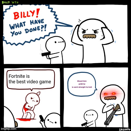 Billy, What Have You Done | Fortnite is the best video game; Shoot him until he is sent straight to hell | image tagged in billy what have you done | made w/ Imgflip meme maker