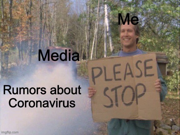 I've seen enough but they'll still come. | Me; Media; Rumors about Coronavirus | image tagged in social media,coronavirus | made w/ Imgflip meme maker