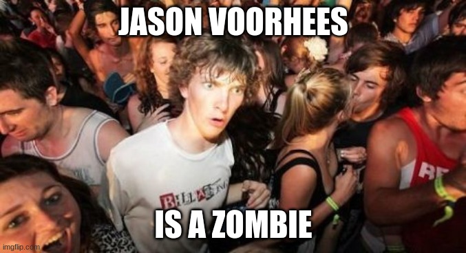 Well, he did drown to death as a kid, and he's clearly not a ghost, so... | JASON VOORHEES; IS A ZOMBIE | image tagged in memes,sudden clarity clarence,friday the 13th,jason voorhees | made w/ Imgflip meme maker