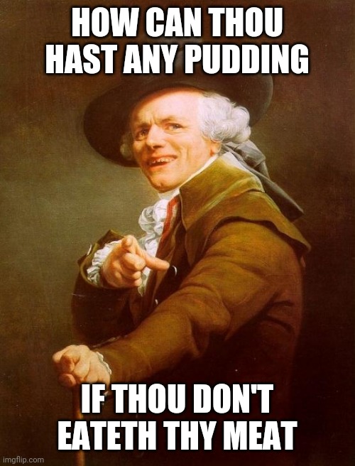 Pink floyd reference | HOW CAN THOU HAST ANY PUDDING; IF THOU DON'T EATETH THY MEAT | image tagged in memes,joseph ducreux,pink floyd,another brick in the wall,music | made w/ Imgflip meme maker