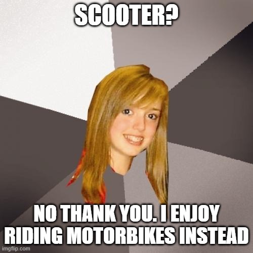 Musically Oblivious 8th Grader | SCOOTER? NO THANK YOU. I ENJOY RIDING MOTORBIKES INSTEAD | image tagged in memes,musically oblivious 8th grader | made w/ Imgflip meme maker