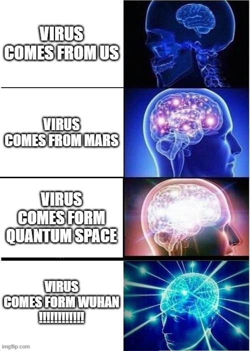 Expanding Brain | VIRUS COMES FROM US; VIRUS COMES FROM MARS; VIRUS COMES FORM QUANTUM SPACE; VIRUS COMES FORM WUHAN
!!!!!!!!!!!! | image tagged in memes,expanding brain | made w/ Imgflip meme maker
