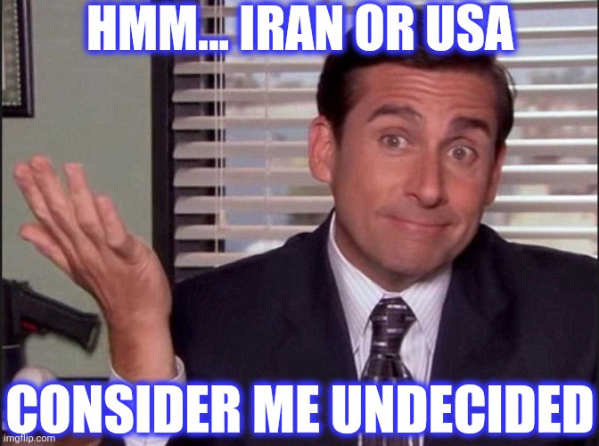 Michael Scott | HMM... IRAN OR USA CONSIDER ME UNDECIDED | image tagged in michael scott | made w/ Imgflip meme maker