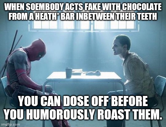Joker and deadpool | WHEN SOEMBODY ACTS FAKE WITH CHOCOLATE FROM A HEATH* BAR INBETWEEN THEIR TEETH; YOU CAN DOSE OFF BEFORE YOU HUMOROUSLY ROAST THEM. | image tagged in joker and deadpool | made w/ Imgflip meme maker