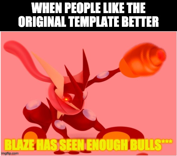 WHEN PEOPLE LIKE THE ORIGINAL TEMPLATE BETTER | image tagged in blaze has seen enough bs | made w/ Imgflip meme maker