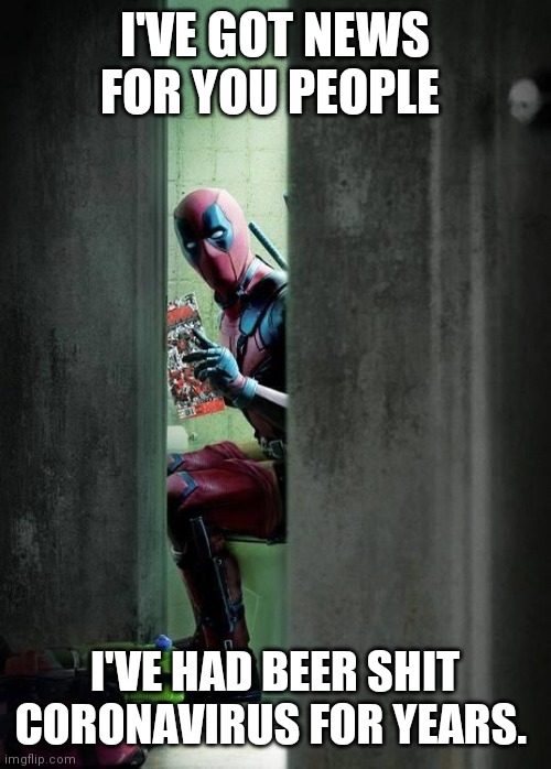 Deadpool | I'VE GOT NEWS FOR YOU PEOPLE; I'VE HAD BEER SHIT CORONAVIRUS FOR YEARS. | image tagged in deadpool | made w/ Imgflip meme maker