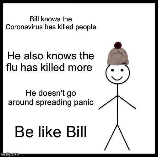 Search it up, the flu has killed more people this year. Stop running around like headless chickens! | Bill knows the Coronavirus has killed people; He also knows the flu has killed more; He doesn’t go around spreading panic; Be like Bill | image tagged in memes,be like bill,isaac_laugh,coronavirus | made w/ Imgflip meme maker