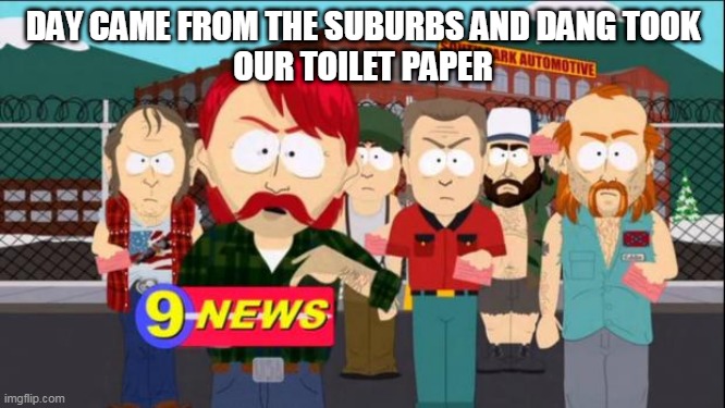 They took our jobs | DAY CAME FROM THE SUBURBS AND DANG TOOK
OUR TOILET PAPER | image tagged in they took our jobs | made w/ Imgflip meme maker