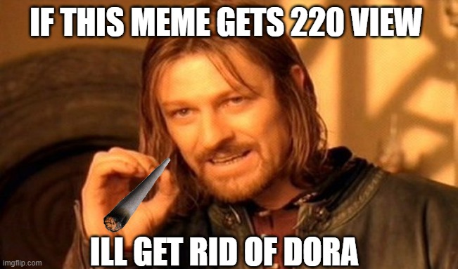 One Does Not Simply Meme | IF THIS MEME GETS 220 VIEW; ILL GET RID OF DORA | image tagged in memes,one does not simply | made w/ Imgflip meme maker