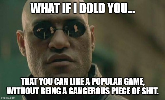 When people hate on me for liking Fortnite | WHAT IF I DOLD YOU... THAT YOU CAN LIKE A POPULAR GAME, WITHOUT BEING A CANCEROUS PIECE OF SHIT. | image tagged in memes,matrix morpheus,fortnite | made w/ Imgflip meme maker