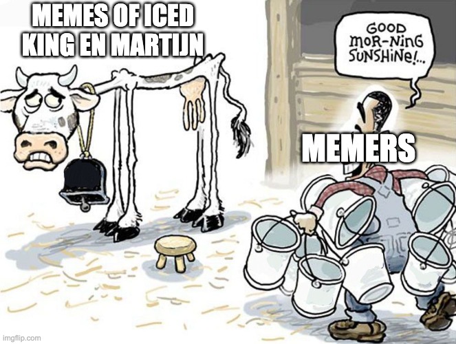 milking the cow | MEMES OF ICED KING EN MARTIJN; MEMERS | image tagged in milking the cow | made w/ Imgflip meme maker