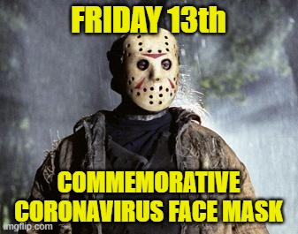 Friday 13th Commemorative 
Coronavirus Mask | FRIDAY 13th; COMMEMORATIVE CORONAVIRUS FACE MASK | image tagged in friday 13th jason,coronavirus | made w/ Imgflip meme maker