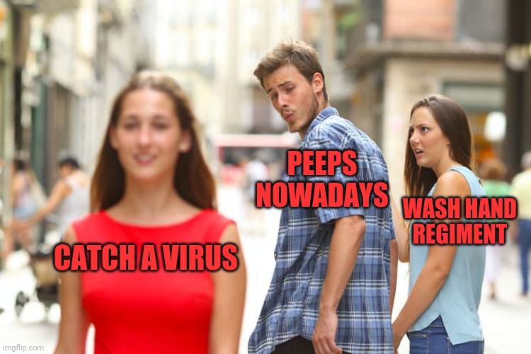 Distracted Boyfriend | PEEPS NOWADAYS; WASH HAND REGIMENT; CATCH A VIRUS | image tagged in memes,distracted boyfriend | made w/ Imgflip meme maker