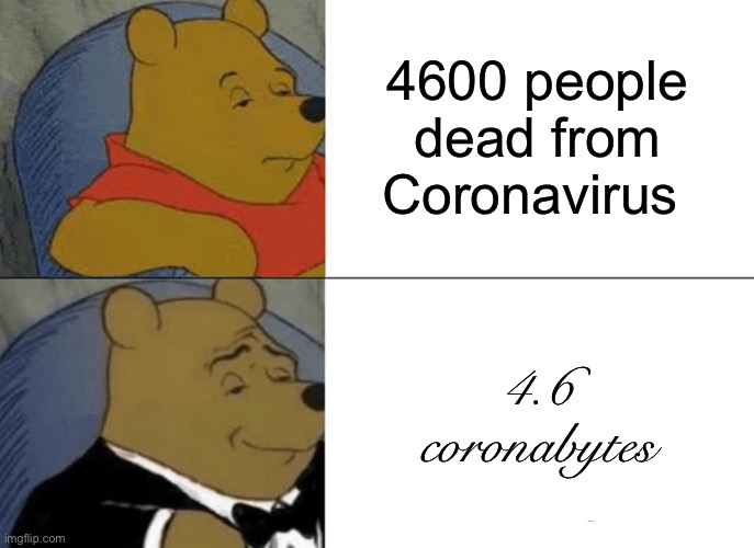 Tuxedo Winnie The Pooh | 4600 people dead from Coronavirus; 4.6 coronabytes | image tagged in memes,tuxedo winnie the pooh | made w/ Imgflip meme maker