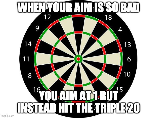 Darts | WHEN YOUR AIM IS SO BAD; YOU AIM AT 1 BUT INSTEAD HIT THE TRIPLE 20 | image tagged in memes,darts | made w/ Imgflip meme maker
