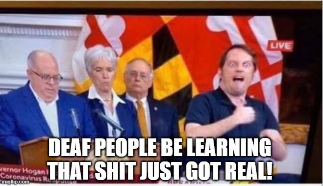 It Just Got Real! | DEAF PEOPLE BE LEARNING THAT SHIT JUST GOT REAL! | image tagged in funny picture,coronavirus | made w/ Imgflip meme maker