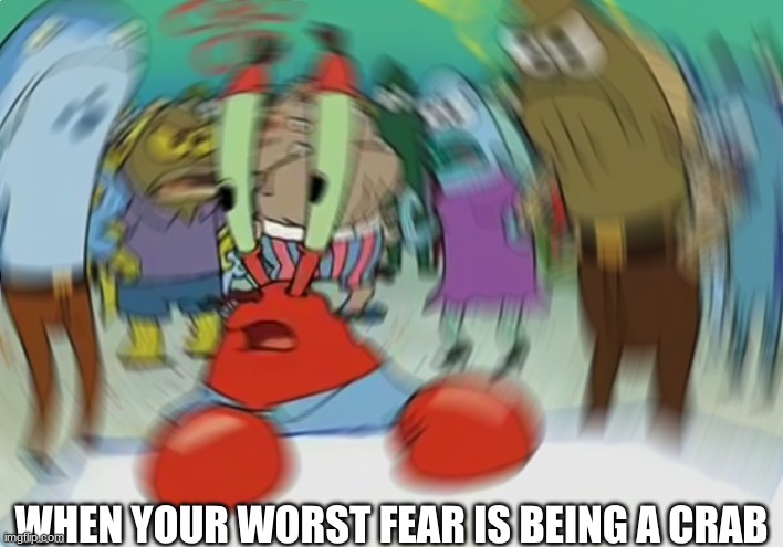 Mr Krabs Blur Meme | WHEN YOUR WORST FEAR IS BEING A CRAB | image tagged in memes,mr krabs blur meme | made w/ Imgflip meme maker