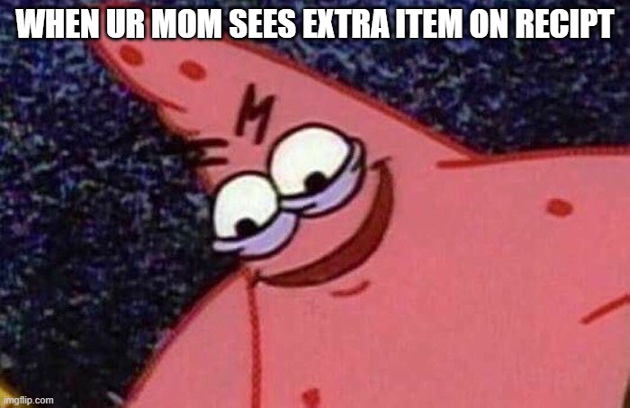 Evil Patrick  | WHEN UR MOM SEES EXTRA ITEM ON RECIPT | image tagged in evil patrick | made w/ Imgflip meme maker