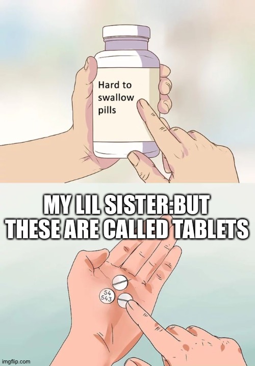 Hard To Swallow Pills Meme | MY LIL SISTER:BUT THESE ARE CALLED TABLETS | image tagged in memes,hard to swallow pills | made w/ Imgflip meme maker