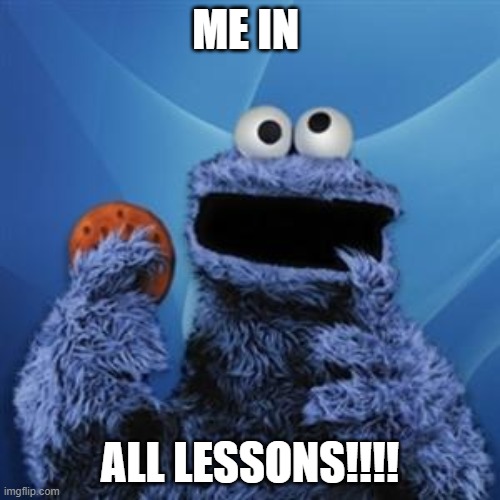 cookie monster | ME IN; ALL LESSONS!!!! | image tagged in cookie monster | made w/ Imgflip meme maker