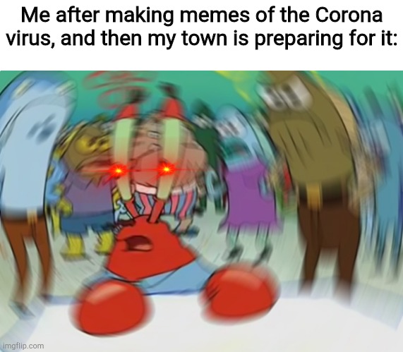 Can I get a F | Me after making memes of the Corona virus, and then my town is preparing for it: | image tagged in memes,mr krabs blur meme | made w/ Imgflip meme maker