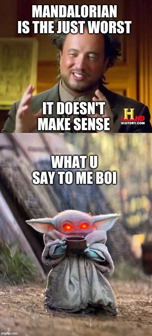 MANDALORIAN IS THE JUST WORST; IT DOESN'T MAKE SENSE; WHAT U SAY TO ME BOI | image tagged in memes,ancient aliens,baby yoda tea | made w/ Imgflip meme maker