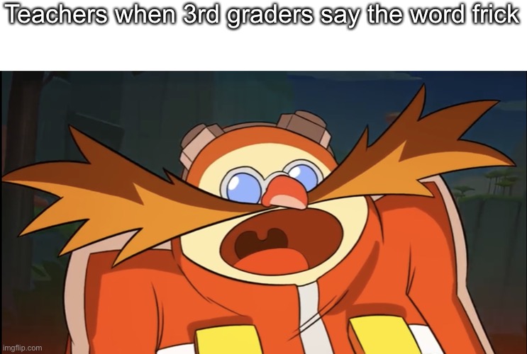 Derp eggman | Teachers when 3rd graders say the word frick | image tagged in derp eggman | made w/ Imgflip meme maker