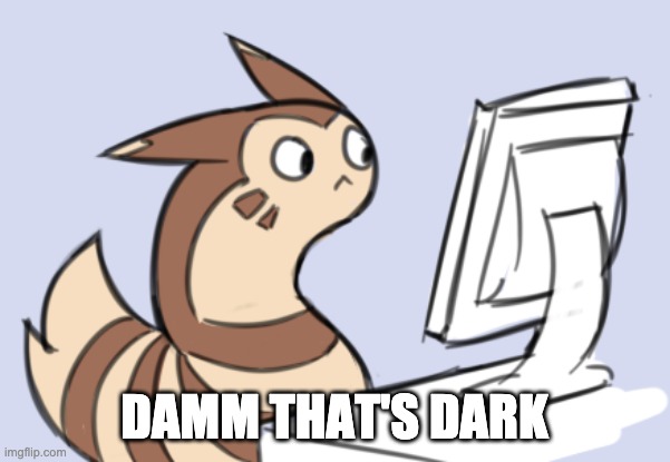 Furret has seen everything | DAMM THAT'S DARK | image tagged in furret computer | made w/ Imgflip meme maker