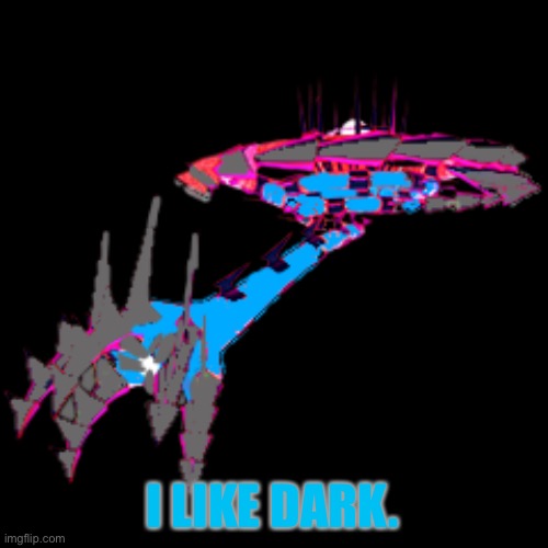 I LIKE DARK. | image tagged in eternamax eterna | made w/ Imgflip meme maker