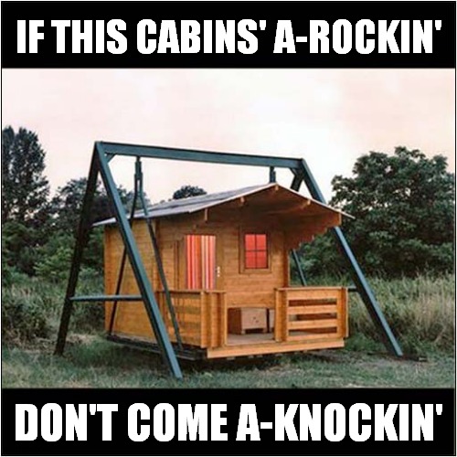 The Ultimate Swingers Pad | IF THIS CABINS' A-ROCKIN'; DON'T COME A-KNOCKIN' | image tagged in fun,swing | made w/ Imgflip meme maker