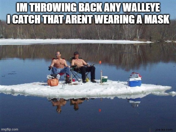redneck ice fishing | IM THROWING BACK ANY WALLEYE I CATCH THAT ARENT WEARING A MASK | image tagged in redneck ice fishing | made w/ Imgflip meme maker