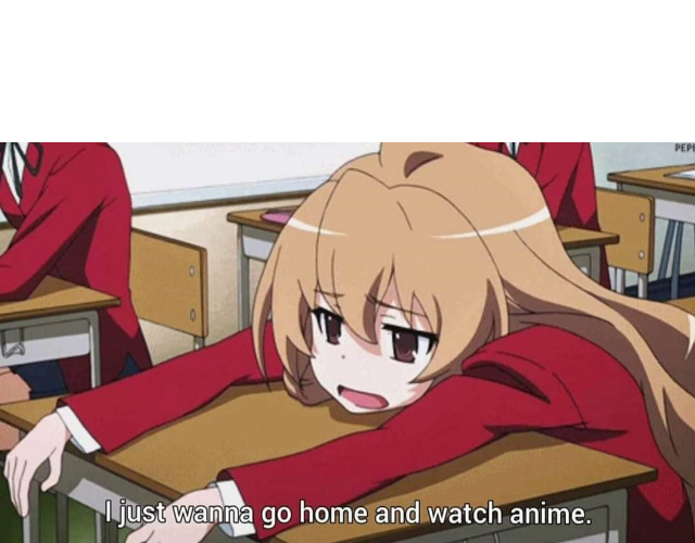 I just wanna go home and watch anime Blank Meme Template