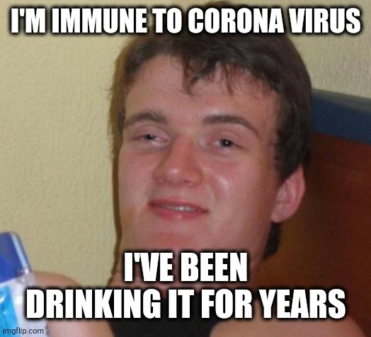 10 Guy Meme | I'M IMMUNE TO CORONA VIRUS; I'VE BEEN DRINKING IT FOR YEARS | image tagged in memes,10 guy | made w/ Imgflip meme maker