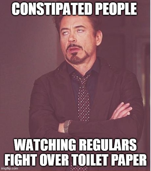 Face You Make Robert Downey Jr |  CONSTIPATED PEOPLE; WATCHING REGULARS FIGHT OVER TOILET PAPER | image tagged in memes,face you make robert downey jr,constipation,constipated,coronavirus,toilet paper | made w/ Imgflip meme maker