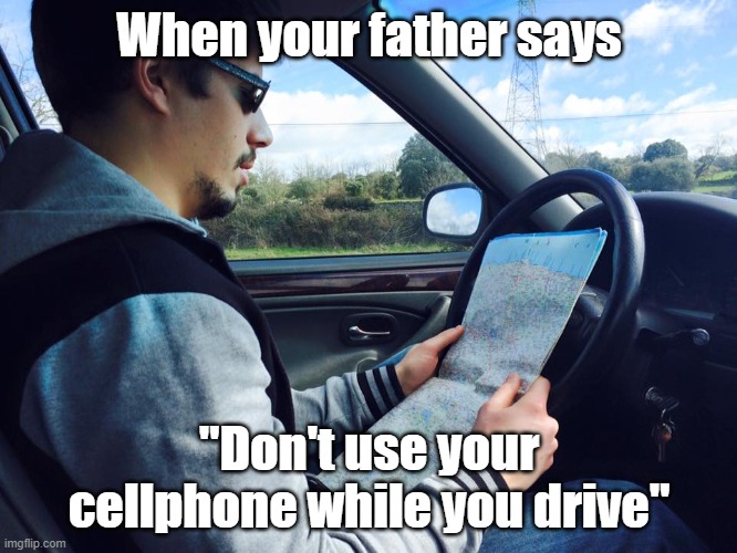 Be responsible ! No Cell Phone ! | When your father says; "Don't use your cellphone while you drive" | image tagged in driving,maps,car,google maps,dad joke meme | made w/ Imgflip meme maker