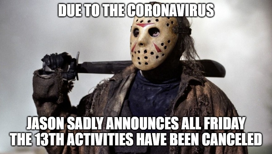 DUE TO THE CORONAVIRUS; JASON SADLY ANNOUNCES ALL FRIDAY THE 13TH ACTIVITIES HAVE BEEN CANCELED | image tagged in friday the 13th,jason voorhees,coronavirus | made w/ Imgflip meme maker