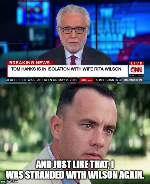 Ha!  Made myself laugh! | TOM HANKS IS IN ISOLATION WITH WIFE RITA WILSON; AND JUST LIKE THAT, I WAS STRANDED WITH WILSON AGAIN. | image tagged in memes,and just like that,cnn wolf of fake news fanfiction,funny,funny memes | made w/ Imgflip meme maker