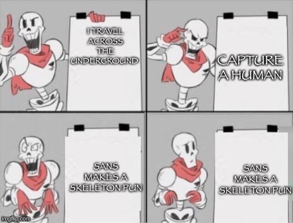 Papyrus plan | CAPTURE A HUMAN; I TRAVEL ACROSS THE UNDERGROUND; SANS MAKES A SKELETON PUN; SANS MAKES A SKELETON PUN | image tagged in papyrus plan | made w/ Imgflip meme maker