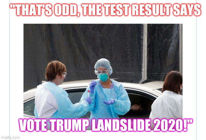 Nothing can defeat Trump! Vote Republican | "THAT'S ODD, THE TEST RESULT SAYS; VOTE TRUMP LANDSLIDE 2020!" | image tagged in stupid liberals,trump inauguration | made w/ Imgflip meme maker
