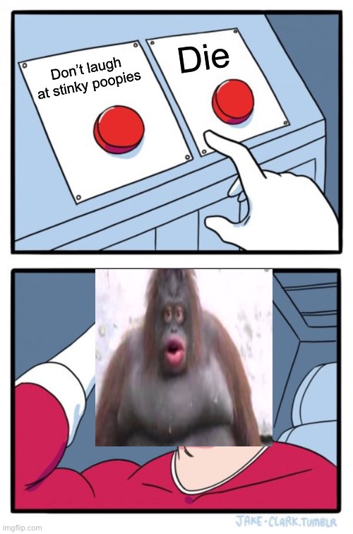 Two Buttons Meme | Die; Don’t laugh at stinky poopies | image tagged in memes,two buttons | made w/ Imgflip meme maker