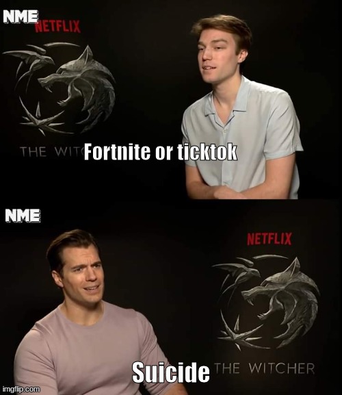 Henry Cavill Witcher interview | Fortnite or ticktok; Suicide | image tagged in henry cavill witcher interview | made w/ Imgflip meme maker