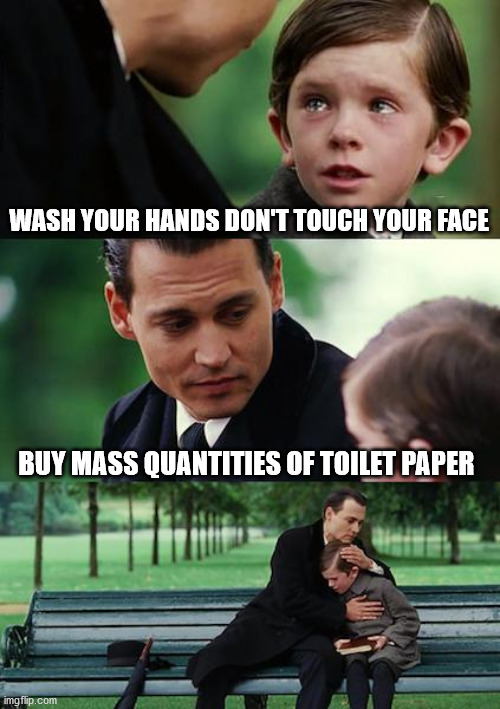 Finding Neverland | WASH YOUR HANDS DON'T TOUCH YOUR FACE; BUY MASS QUANTITIES OF TOILET PAPER | image tagged in memes,finding neverland | made w/ Imgflip meme maker